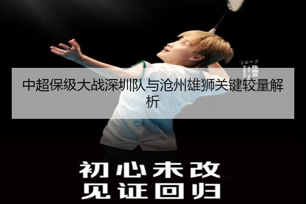 中超保级大战深圳队与沧州雄狮关键较量解析